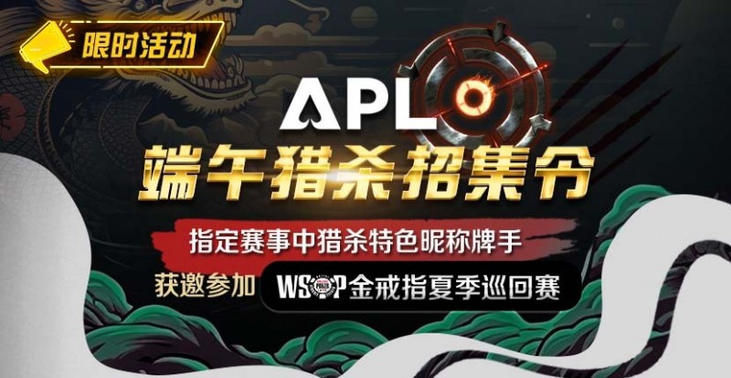 【牌手扑克】优惠大放送：APL端午猎杀招集令