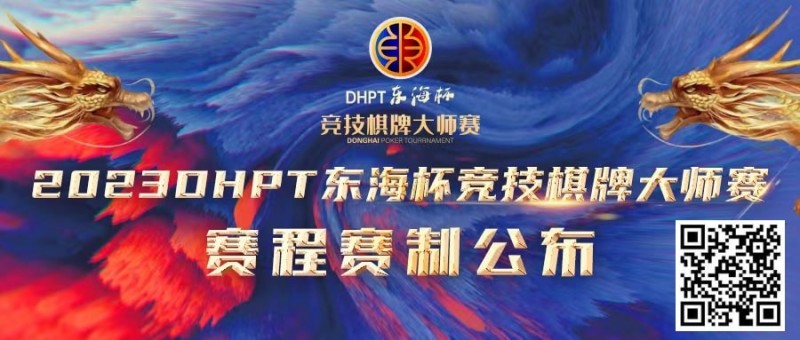 【牌手扑克】赛程赛制丨2023DHPT东海杯®竞技棋牌大师赛详细赛程赛制发布(修订版)