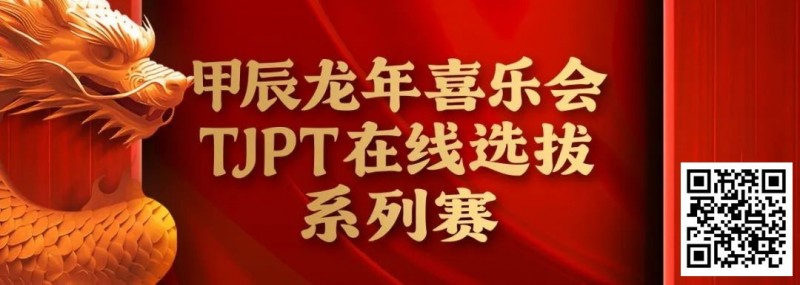 【牌手扑克】在线选拔丨甲辰龙年喜乐会TJPT在线选拔系列赛剩余赛事将于3月6日至9日进行！